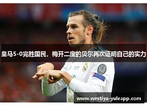 皇马5-0完胜国民，梅开二度的贝尔再次证明自己的实力