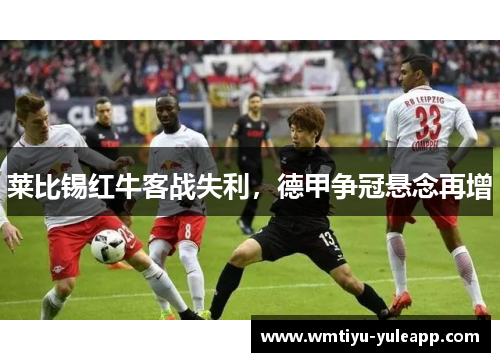 莱比锡红牛客战失利，德甲争冠悬念再增