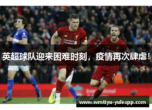 英超球队迎来困难时刻，疫情再次肆虐！