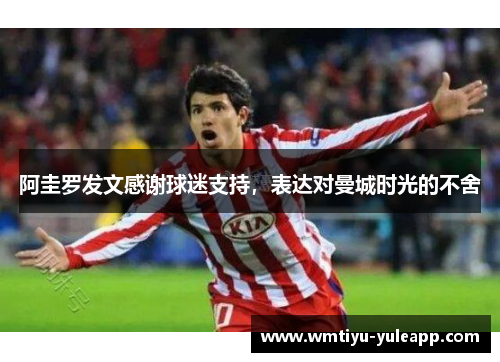 阿圭罗发文感谢球迷支持，表达对曼城时光的不舍
