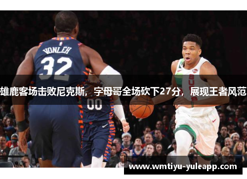 雄鹿客场击败尼克斯，字母哥全场砍下27分，展现王者风范