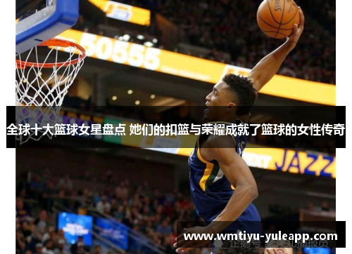 全球十大篮球女星盘点 她们的扣篮与荣耀成就了篮球的女性传奇