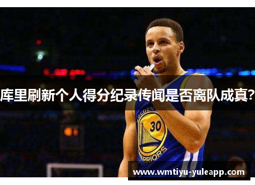 库里刷新个人得分纪录传闻是否离队成真？