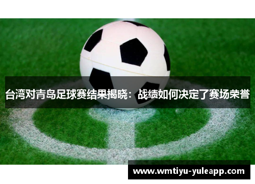 台湾对青岛足球赛结果揭晓：战绩如何决定了赛场荣誉