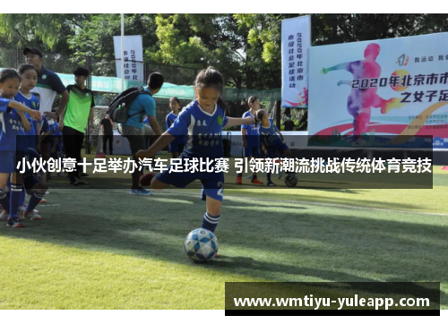 小伙创意十足举办汽车足球比赛 引领新潮流挑战传统体育竞技