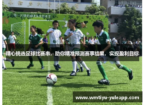 精心挑选足球比赛串，助你精准预测赛事结果，实现盈利目标