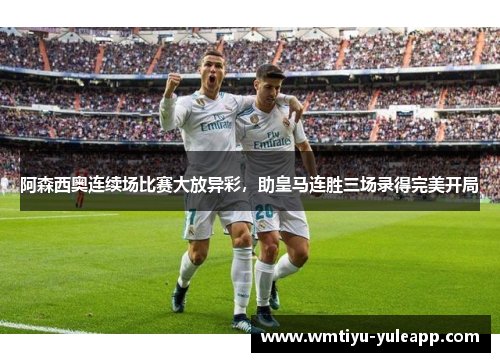 阿森西奥连续场比赛大放异彩，助皇马连胜三场录得完美开局