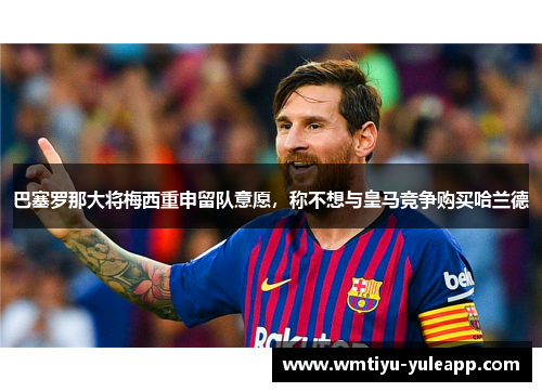 巴塞罗那大将梅西重申留队意愿，称不想与皇马竞争购买哈兰德