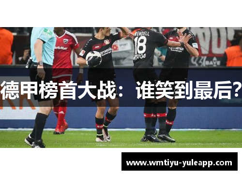 德甲榜首大战：谁笑到最后？