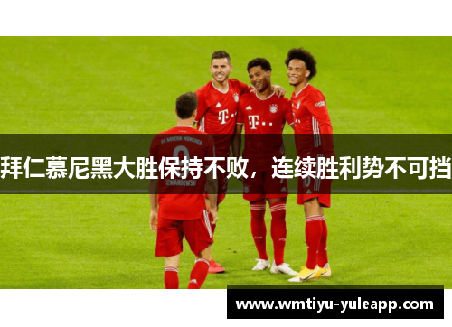 拜仁慕尼黑大胜保持不败，连续胜利势不可挡