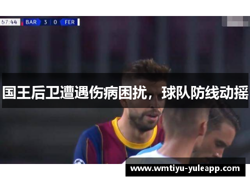 国王后卫遭遇伤病困扰，球队防线动摇