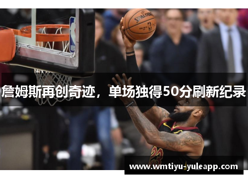 詹姆斯再创奇迹，单场独得50分刷新纪录