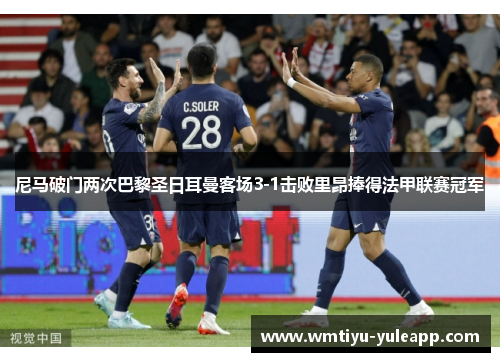 尼马破门两次巴黎圣日耳曼客场3-1击败里昂捧得法甲联赛冠军