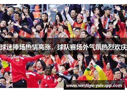 球迷捧场热情高涨，球队赛场外气氛热烈欢庆