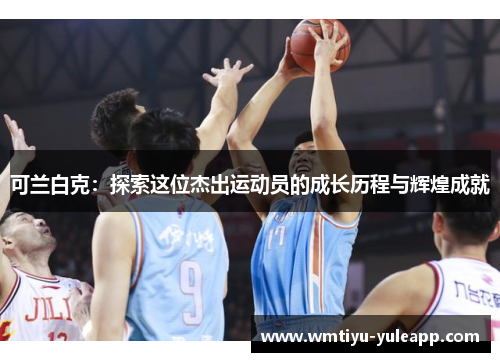 可兰白克：探索这位杰出运动员的成长历程与辉煌成就