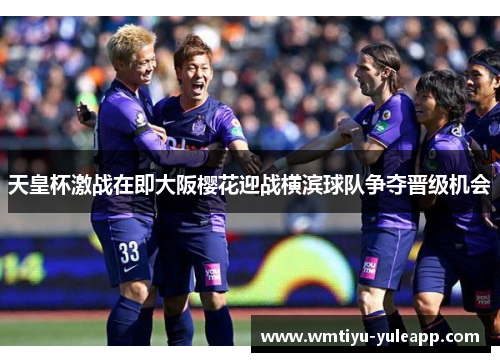 天皇杯激战在即大阪樱花迎战横滨球队争夺晋级机会