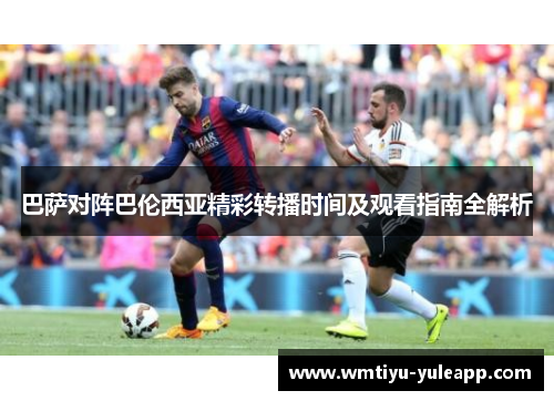 巴萨对阵巴伦西亚精彩转播时间及观看指南全解析
