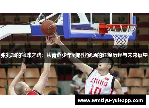 张兆旭的篮球之路：从青涩少年到职业赛场的辉煌历程与未来展望