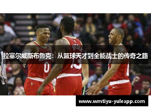 拉塞尔威斯布鲁克：从篮球天才到全能战士的传奇之路