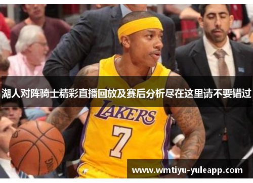 湖人对阵骑士精彩直播回放及赛后分析尽在这里请不要错过