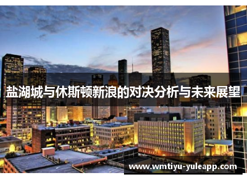 盐湖城与休斯顿新浪的对决分析与未来展望