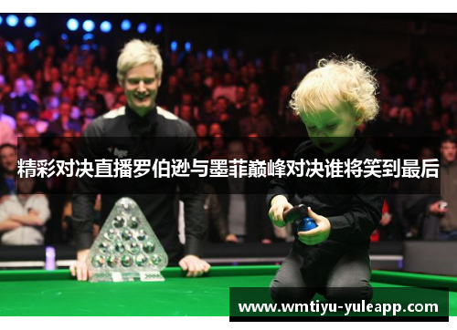 精彩对决直播罗伯逊与墨菲巅峰对决谁将笑到最后