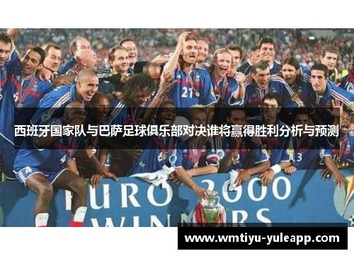 西班牙国家队与巴萨足球俱乐部对决谁将赢得胜利分析与预测