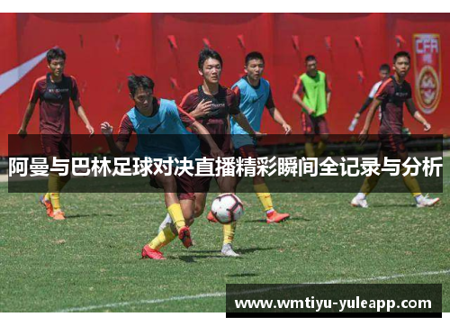 阿曼与巴林足球对决直播精彩瞬间全记录与分析