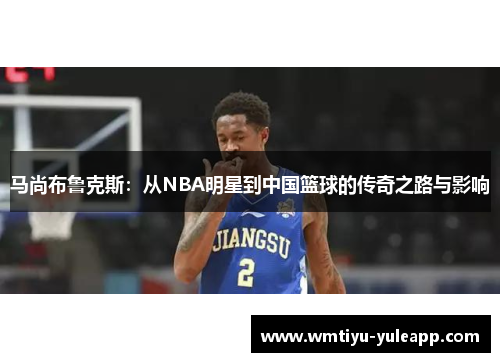 马尚布鲁克斯：从NBA明星到中国篮球的传奇之路与影响