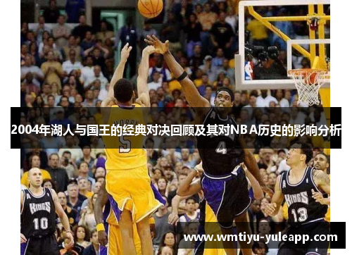 2004年湖人与国王的经典对决回顾及其对NBA历史的影响分析