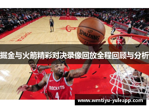 掘金与火箭精彩对决录像回放全程回顾与分析