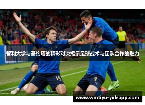 智利大学与基约塔的精彩对决揭示足球战术与团队合作的魅力